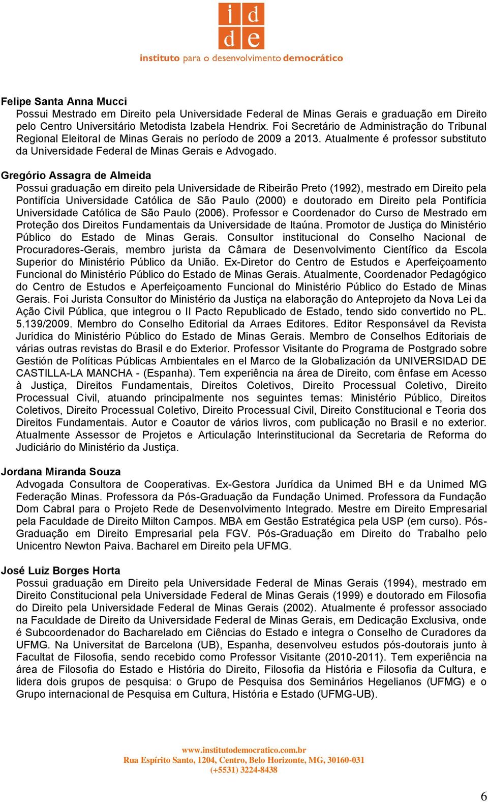 Gregório Assagra de Almeida Possui graduação em direito pela Universidade de Ribeirão Preto (1992), mestrado em Direito pela Pontifícia Universidade Católica de São Paulo (2000) e doutorado em