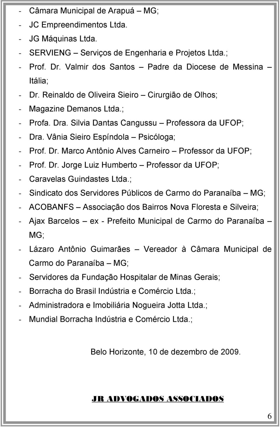 Vânia Sieiro Espíndola Psicóloga; - Prof. Dr. Marco Antônio Alves Carneiro Professor da UFOP; - Prof. Dr. Jorge Luiz Humberto Professor da UFOP; - Caravelas Guindastes Ltda.