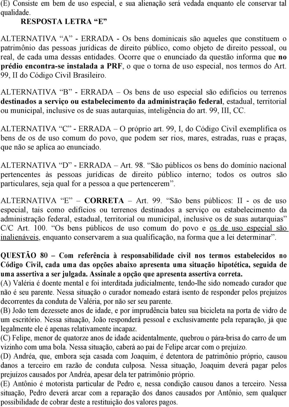 dessas entidades. Ocorre que o enunciado da questão informa que no prédio encontra-se instalada a PRF, o que o torna de uso especial, nos termos do Art. 99, II do Código Civil Brasileiro.