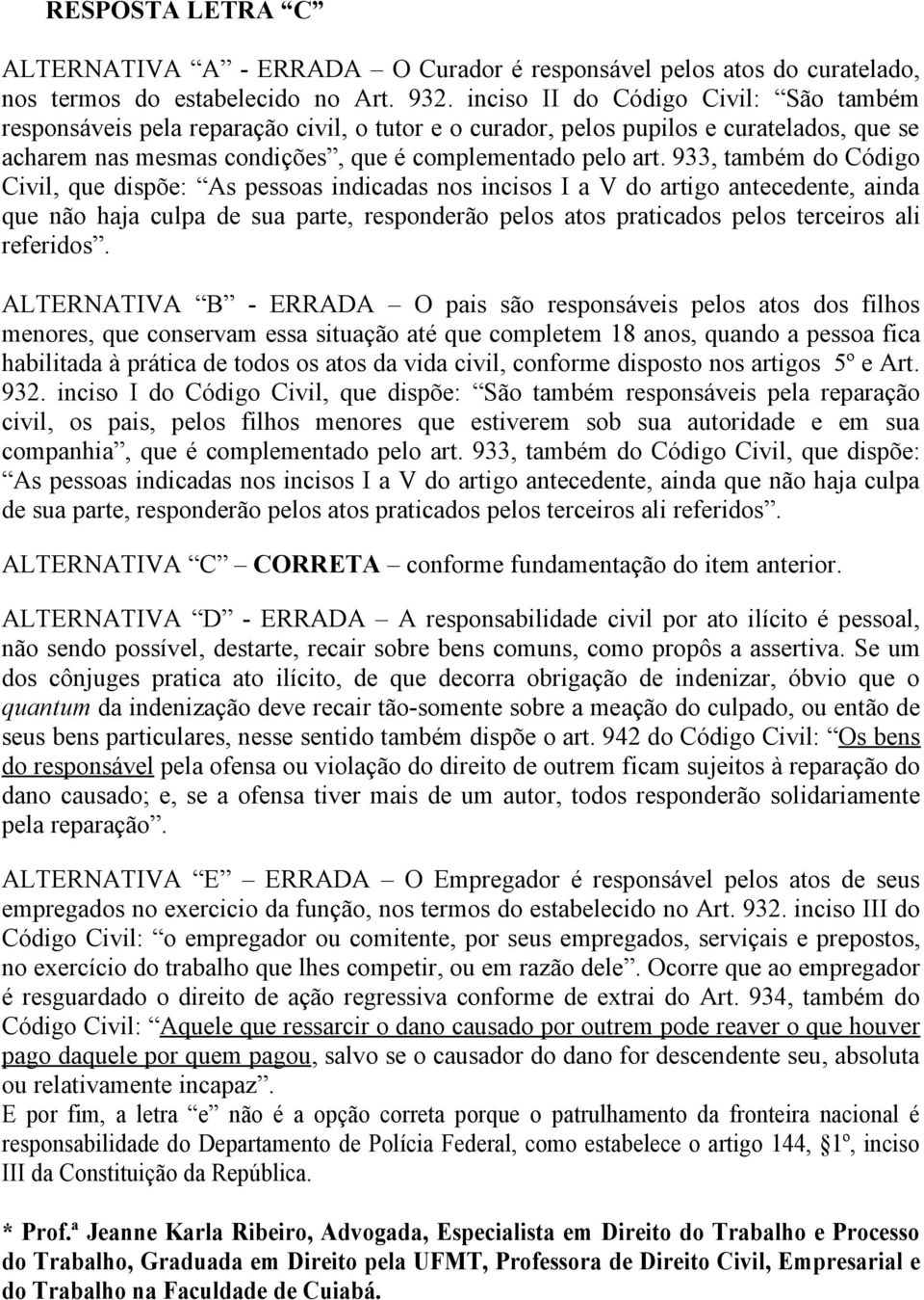 933, também do Código Civil, que dispõe: As pessoas indicadas nos incisos I a V do artigo antecedente, ainda que não haja culpa de sua parte, responderão pelos atos praticados pelos terceiros ali