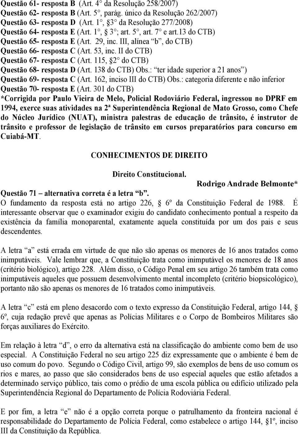 II do CTB) Questão 67- resposta C (Art. 115, 2 do CTB) Questão 68- resposta D (Art. 138 do CTB) Obs.: ter idade superior a 21 anos ) Questão 69- resposta C (Art. 162, inciso III do CTB) Obs.