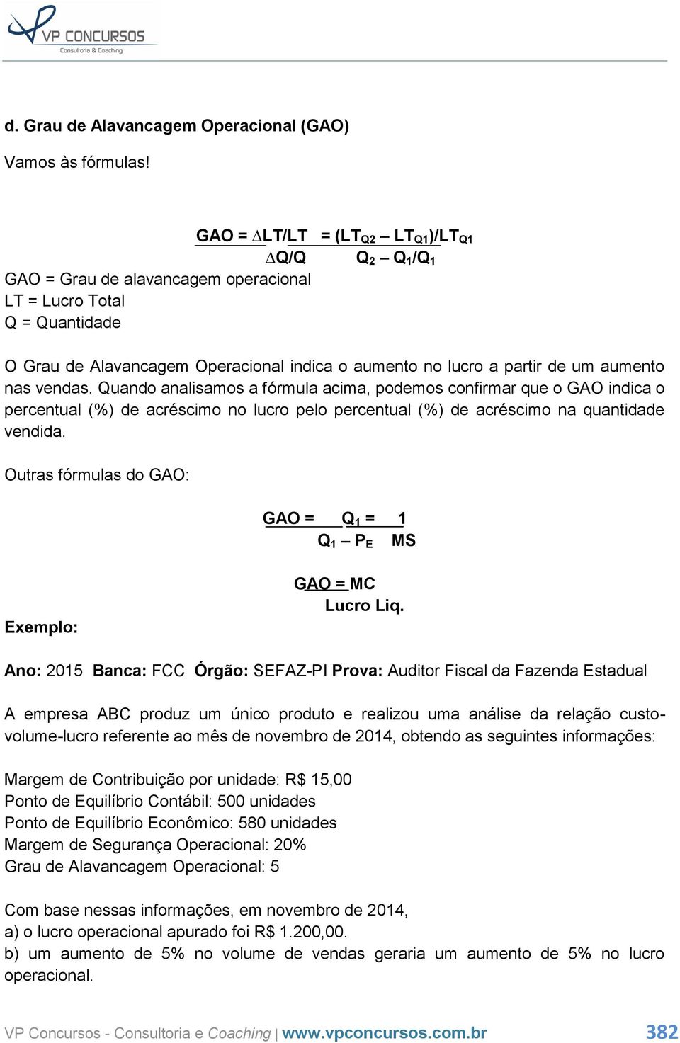 aumento nas vendas. Quando analisamos a fórmula acima, podemos confirmar que o GAO indica o percentual (%) de acréscimo no lucro pelo percentual (%) de acréscimo na quantidade vendida.