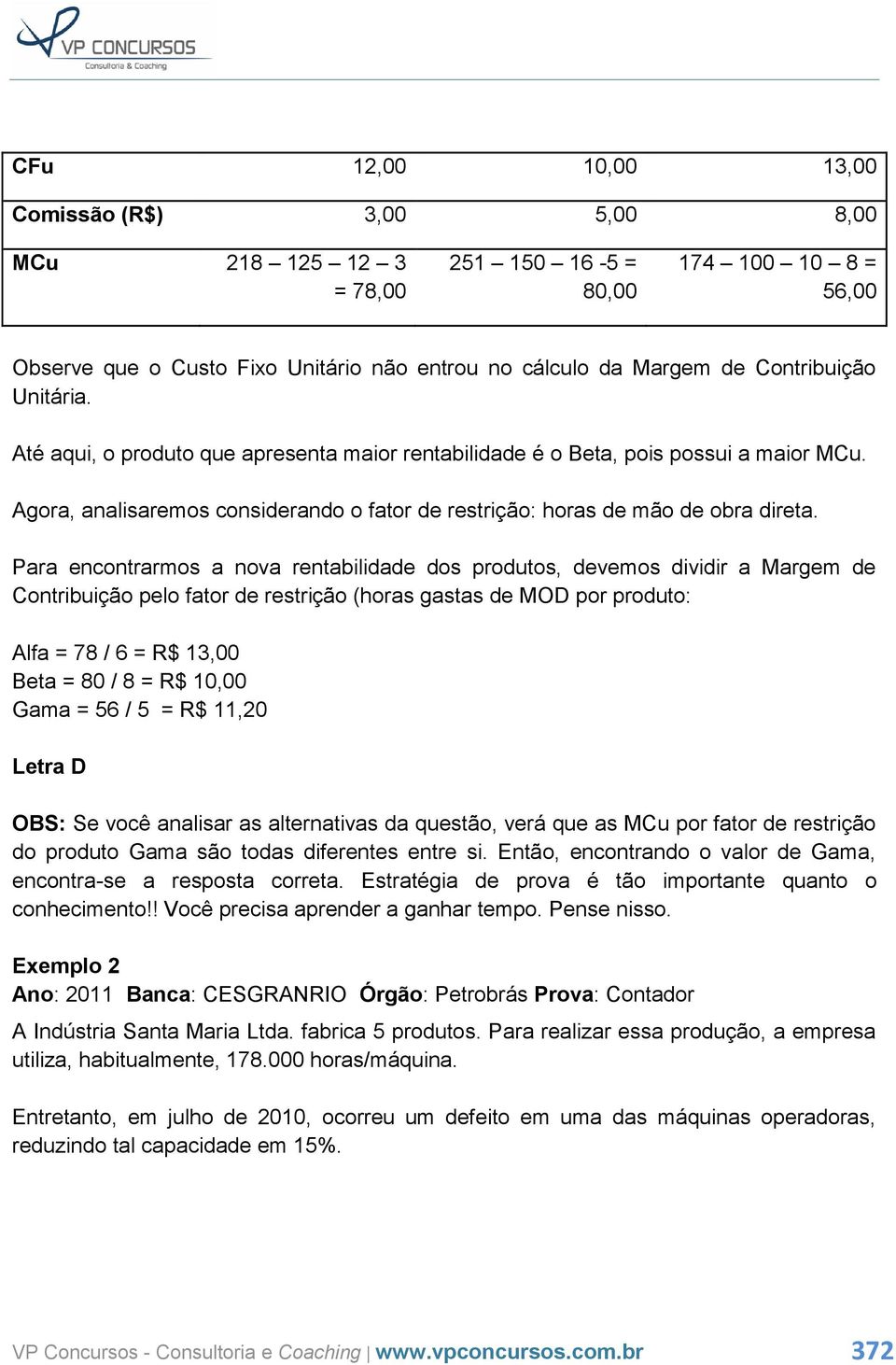 Para encontrarmos a nova rentabilidade dos produtos, devemos dividir a Margem de Contribuição pelo fator de restrição (horas gastas de MOD por produto: Alfa = 78 / 6 = R$ 13,00 Beta = 80 / 8 = R$