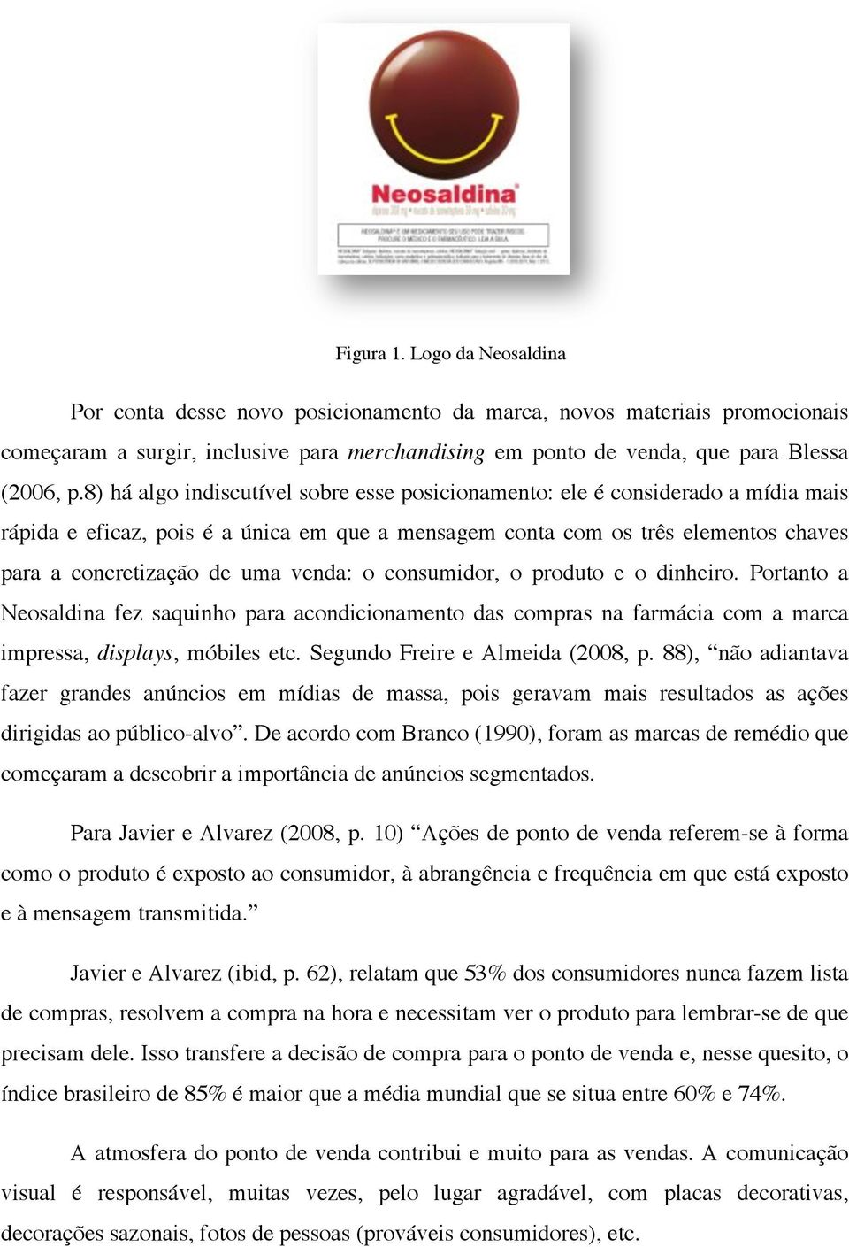 venda: o consumidor, o produto e o dinheiro. Portanto a Neosaldina fez saquinho para acondicionamento das compras na farmácia com a marca impressa, displays, móbiles etc.