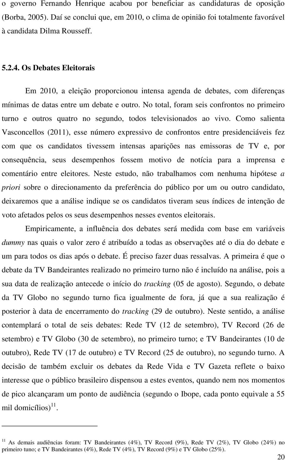 No total, foram seis confrontos no primeiro turno e outros quatro no segundo, todos televisionados ao vivo.