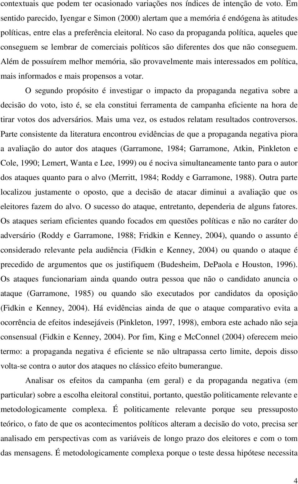 No caso da propaganda política, aqueles que conseguem se lembrar de comerciais políticos são diferentes dos que não conseguem.