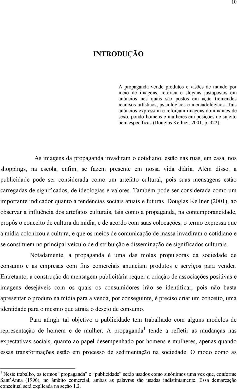 As imagens da propaganda invadiram o cotidiano, estão nas ruas, em casa, nos shoppings, na escola, enfim, se fazem presente em nossa vida diária.