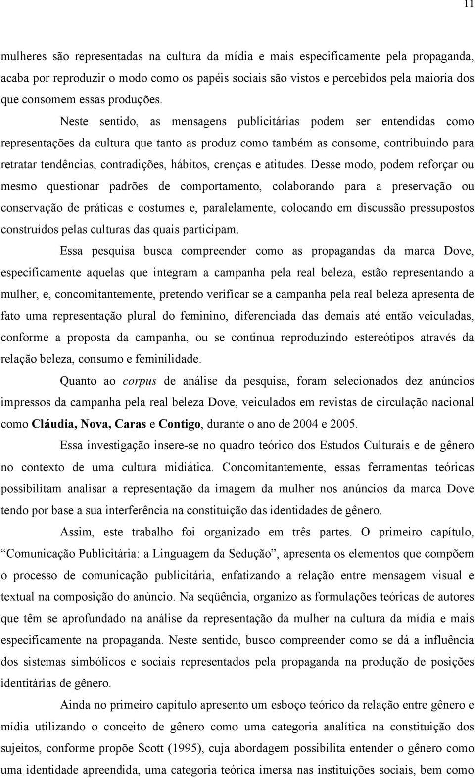 Neste sentido, as mensagens publicitárias podem ser entendidas como representações da cultura que tanto as produz como também as consome, contribuindo para retratar tendências, contradições, hábitos,