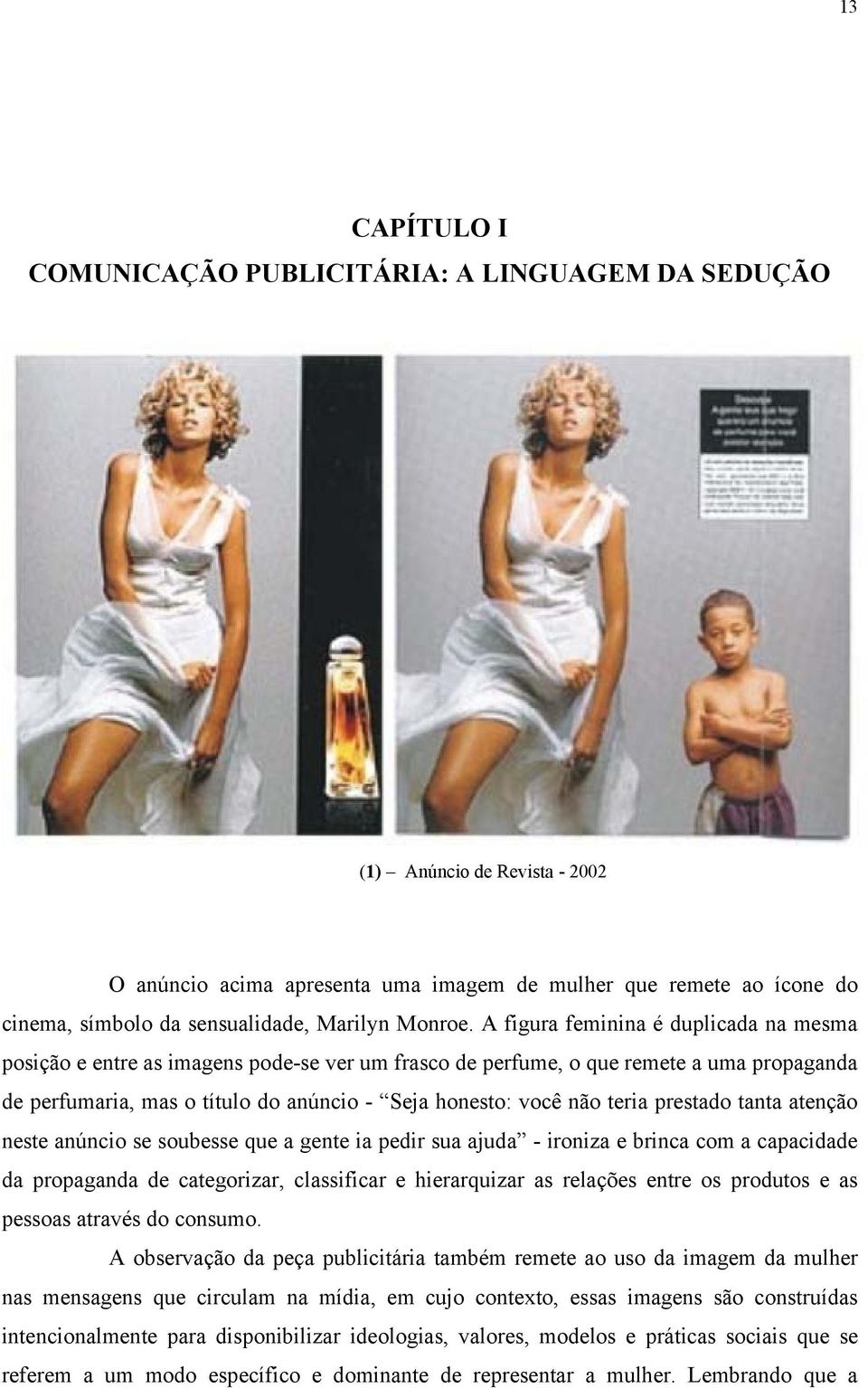 A figura feminina é duplicada na mesma posição e entre as imagens pode-se ver um frasco de perfume, o que remete a uma propaganda de perfumaria, mas o título do anúncio - Seja honesto: você não teria