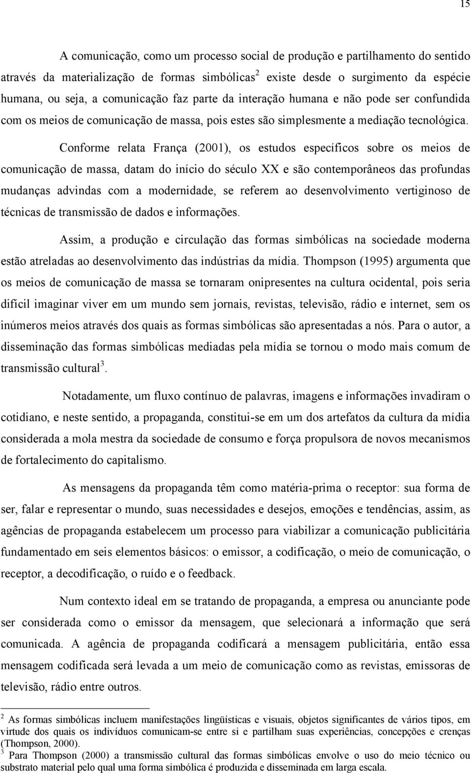 Conforme relata França (2001), os estudos específicos sobre os meios de comunicação de massa, datam do início do século XX e são contemporâneos das profundas mudanças advindas com a modernidade, se