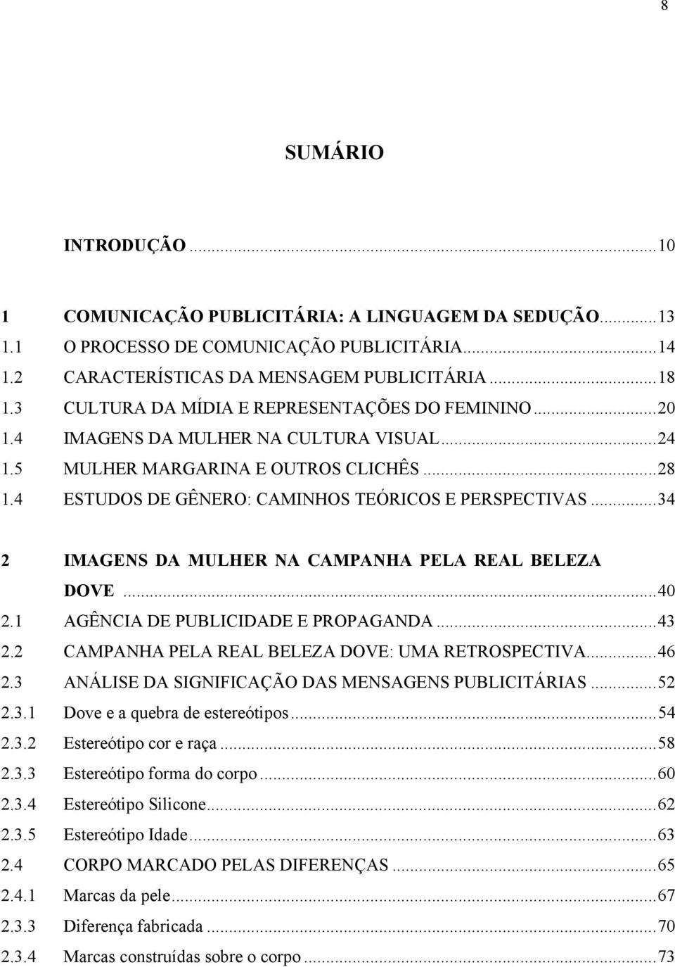 ..34 2 IMAGENS DA MULHER NA CAMPANHA PELA REAL BELEZA DOVE...40 2.1 AGÊNCIA DE PUBLICIDADE E PROPAGANDA...43 2.2 CAMPANHA PELA REAL BELEZA DOVE: UMA RETROSPECTIVA...46 2.