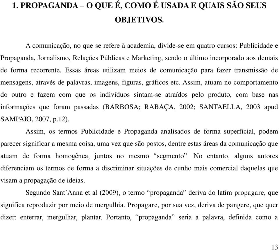 Essas áreas utilizam meios de comunicação para fazer transmissão de mensagens, através de palavras, imagens, figuras, gráficos etc.