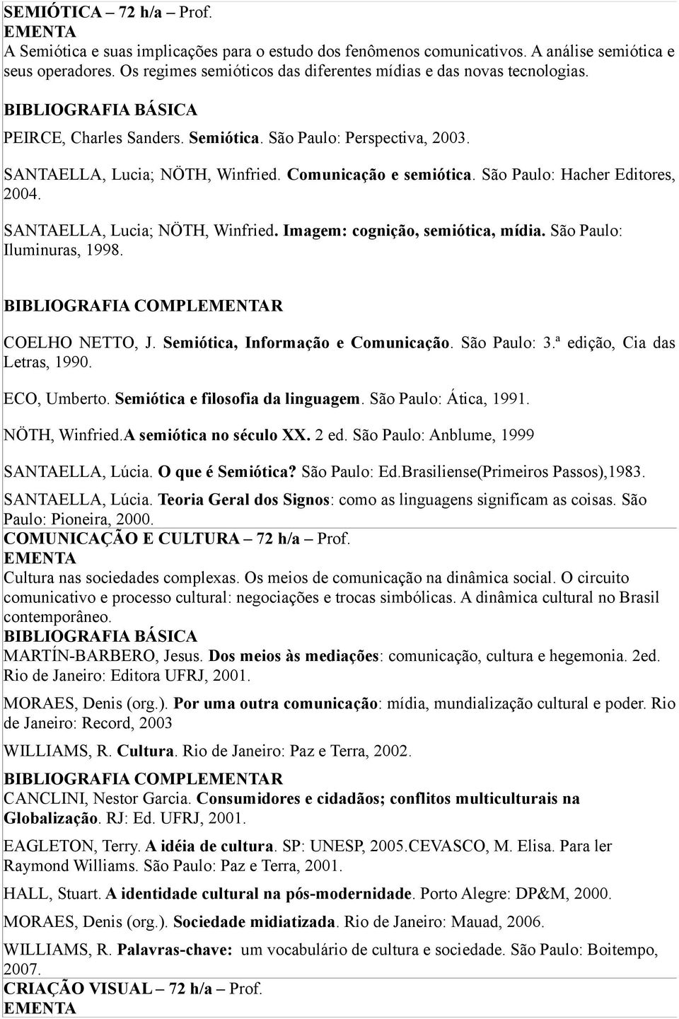 São Paulo: Hacher Editores, 2004. SANTAELLA, Lucia; NÖTH, Winfried. Imagem: cognição, semiótica, mídia. São Paulo: Iluminuras, 1998. COELHO NETTO, J. Semiótica, Informação e Comunicação. São Paulo: 3.