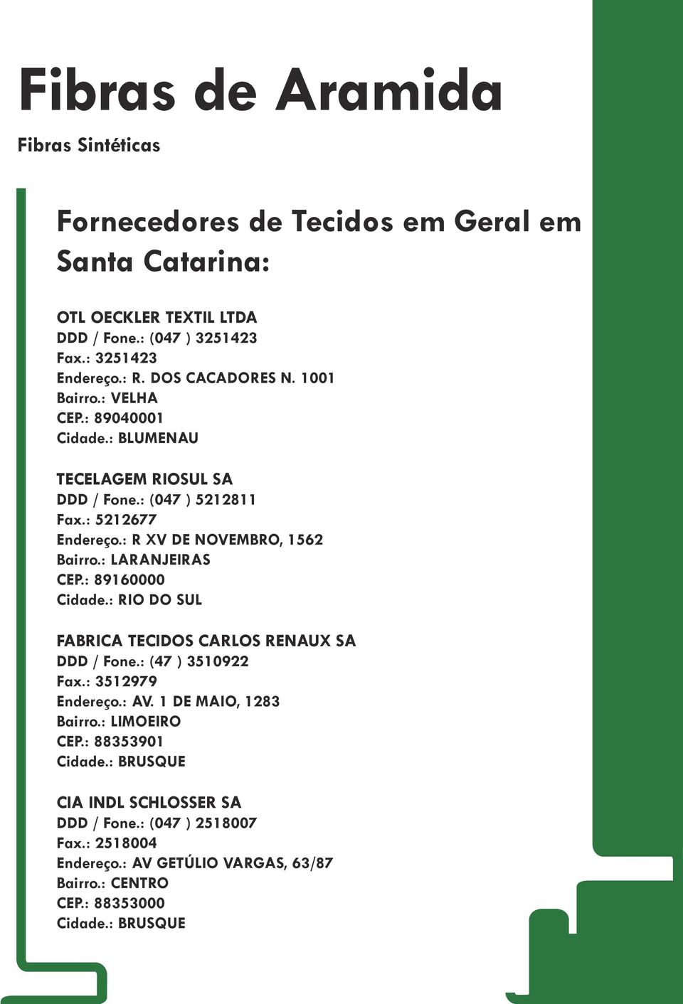 : 89160000 Cidade.: RIO DO SUL FABRICA TECIDOS CARLOS RENAUX SA DDD / Fone.: (47 ) 3510922 Fax.: 3512979 Endereço.: AV. 1 DE MAIO, 1283 Bairro.: LIMOEIRO CEP.
