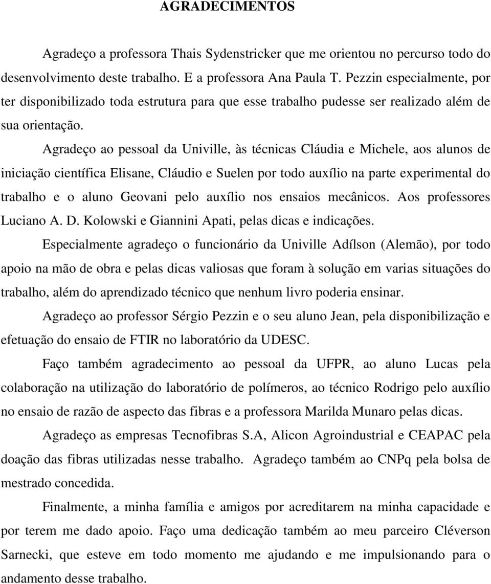 Agradeço ao pessoal da Univille, às técnicas Cláudia e Michele, aos alunos de iniciação científica Elisane, Cláudio e Suelen por todo auxílio na parte experimental do trabalho e o aluno Geovani pelo