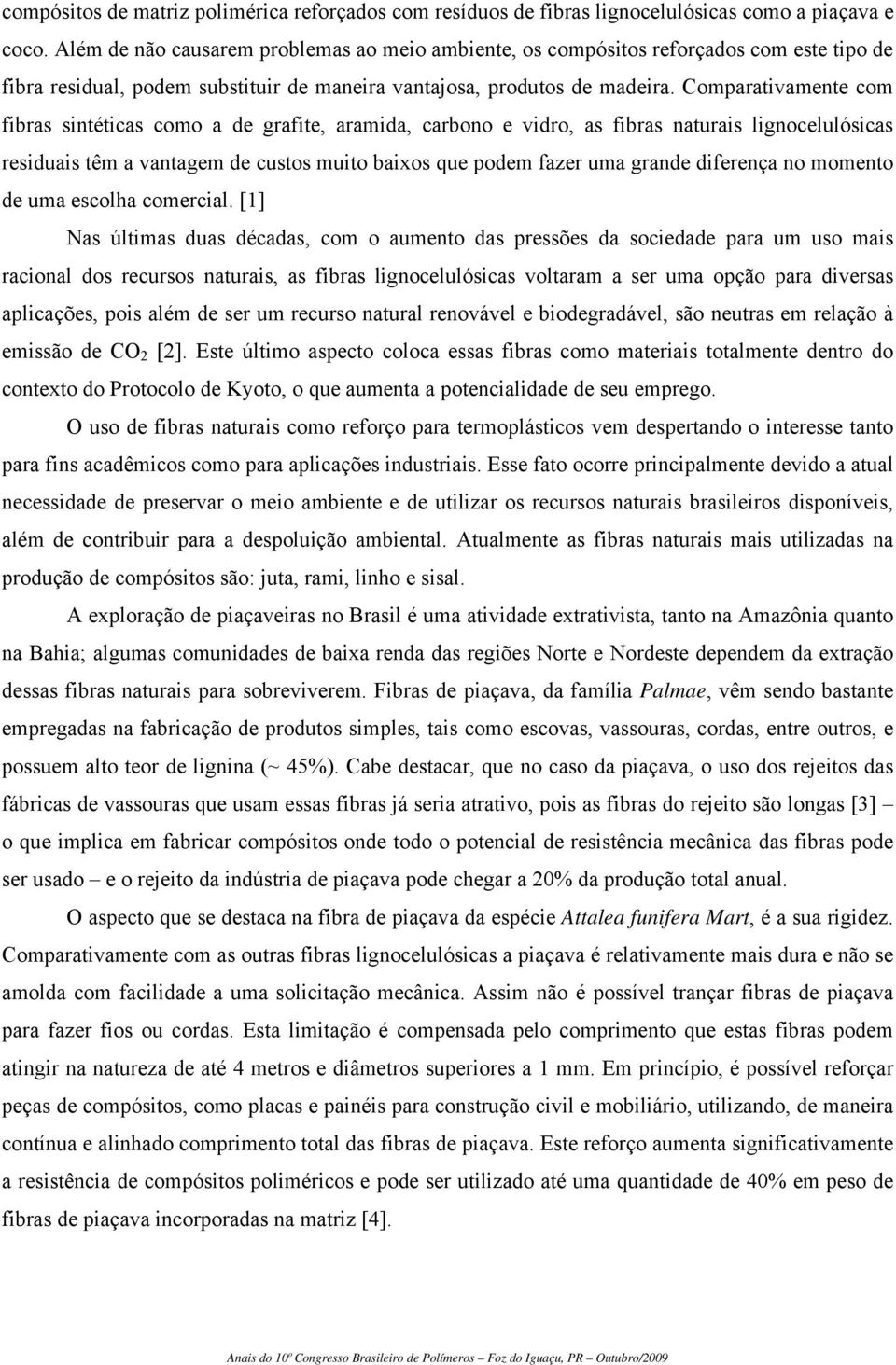 Comparativamente com fibras sintéticas como a de grafite, aramida, carbono e vidro, as fibras naturais lignocelulósicas residuais têm a vantagem de custos muito baixos que podem fazer uma grande