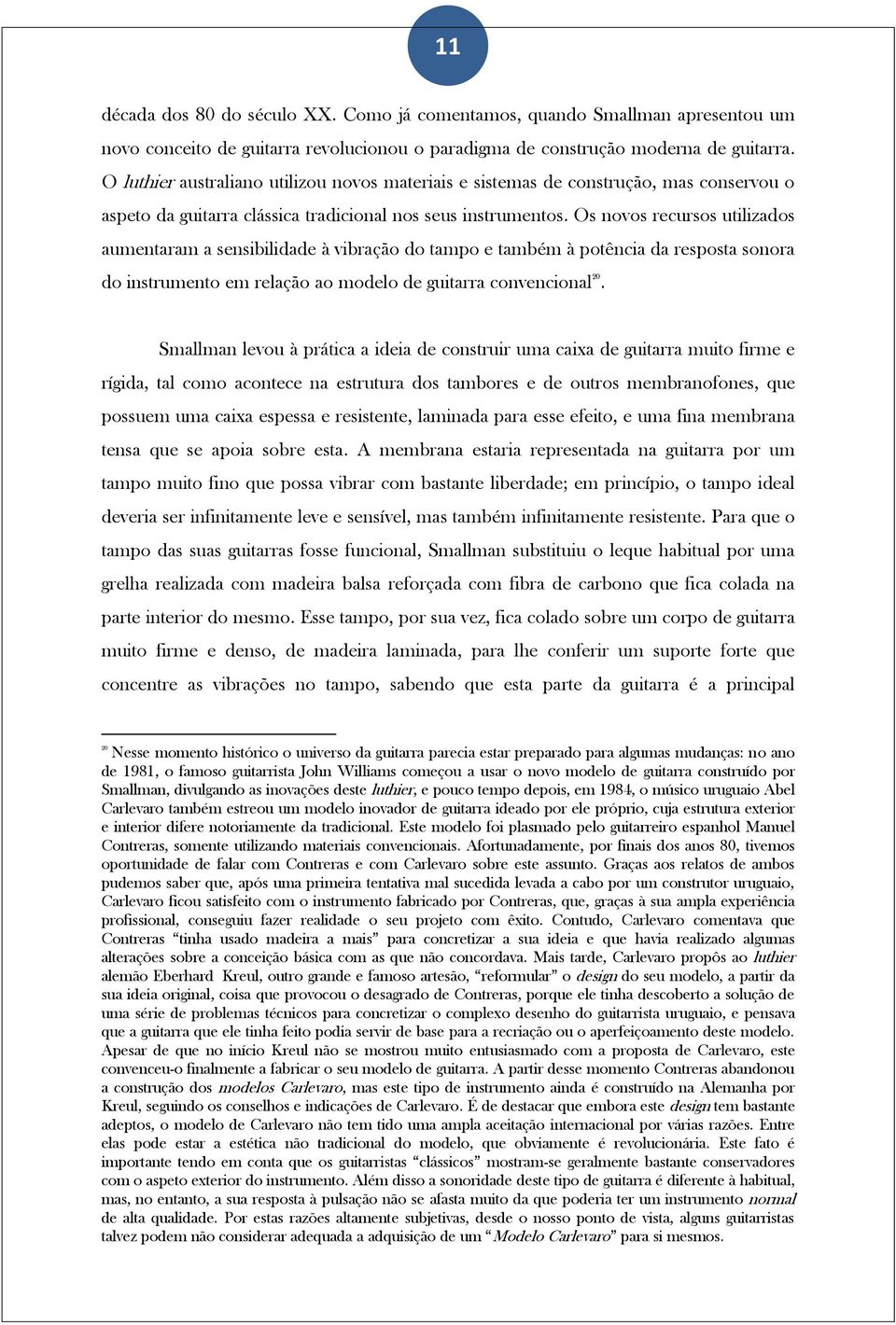 Os novos recursos utilizados aumentaram a sensibilidade à vibração do tampo e também à potência da resposta sonora do instrumento em relação ao modelo de guitarra convencional 20.