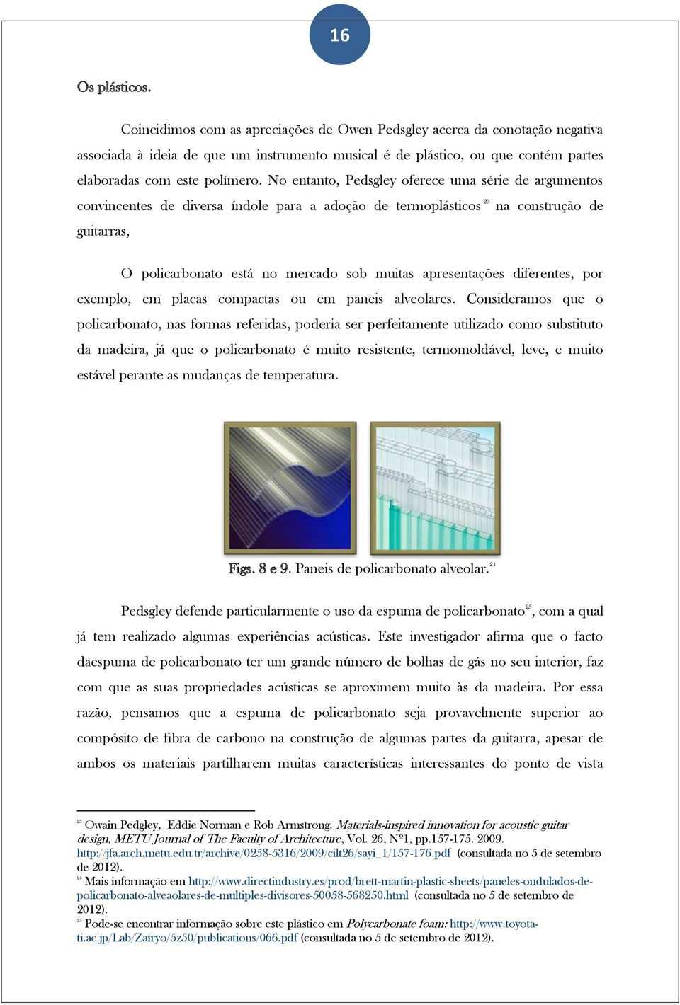 No entanto, Pedsgley oferece uma série de argumentos convincentes de diversa índole para a adoção de termoplásticos 23 na construção de guitarras, O policarbonato está no mercado sob muitas