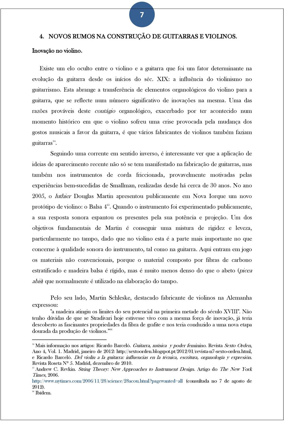 Esta abrange a transferência de elementos organológicos do violino para a guitarra, que se reflecte num número significativo de inovações na mesma.