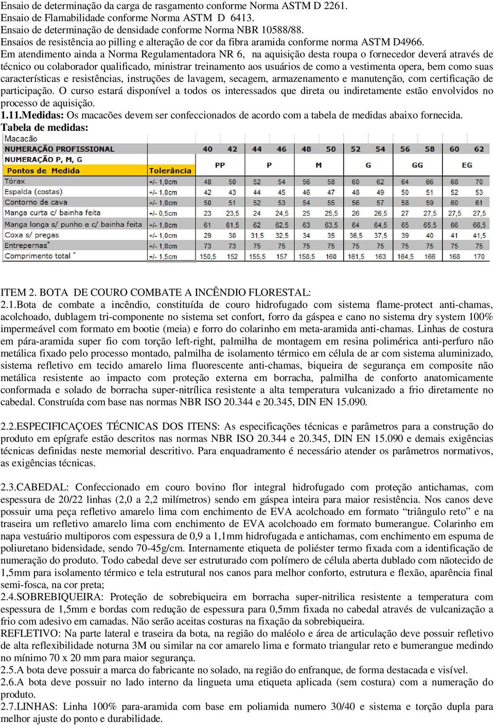 Em atendimento ainda a Norma Regulamentadora NR 6, na aquisição desta roupa o fornecedor deverá através de técnico ou colaborador qualificado, ministrar treinamento aos usuários de como a vestimenta