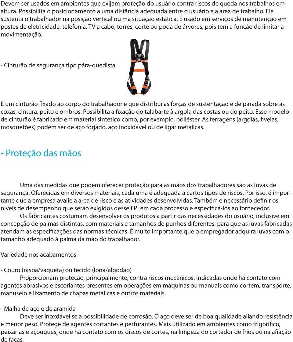 É usado em serviços de manutenção em postes de eletricidade, telefonia, TV a cabo, torres, corte ou poda de árvores, pois tem a função de limitar a movimentação.