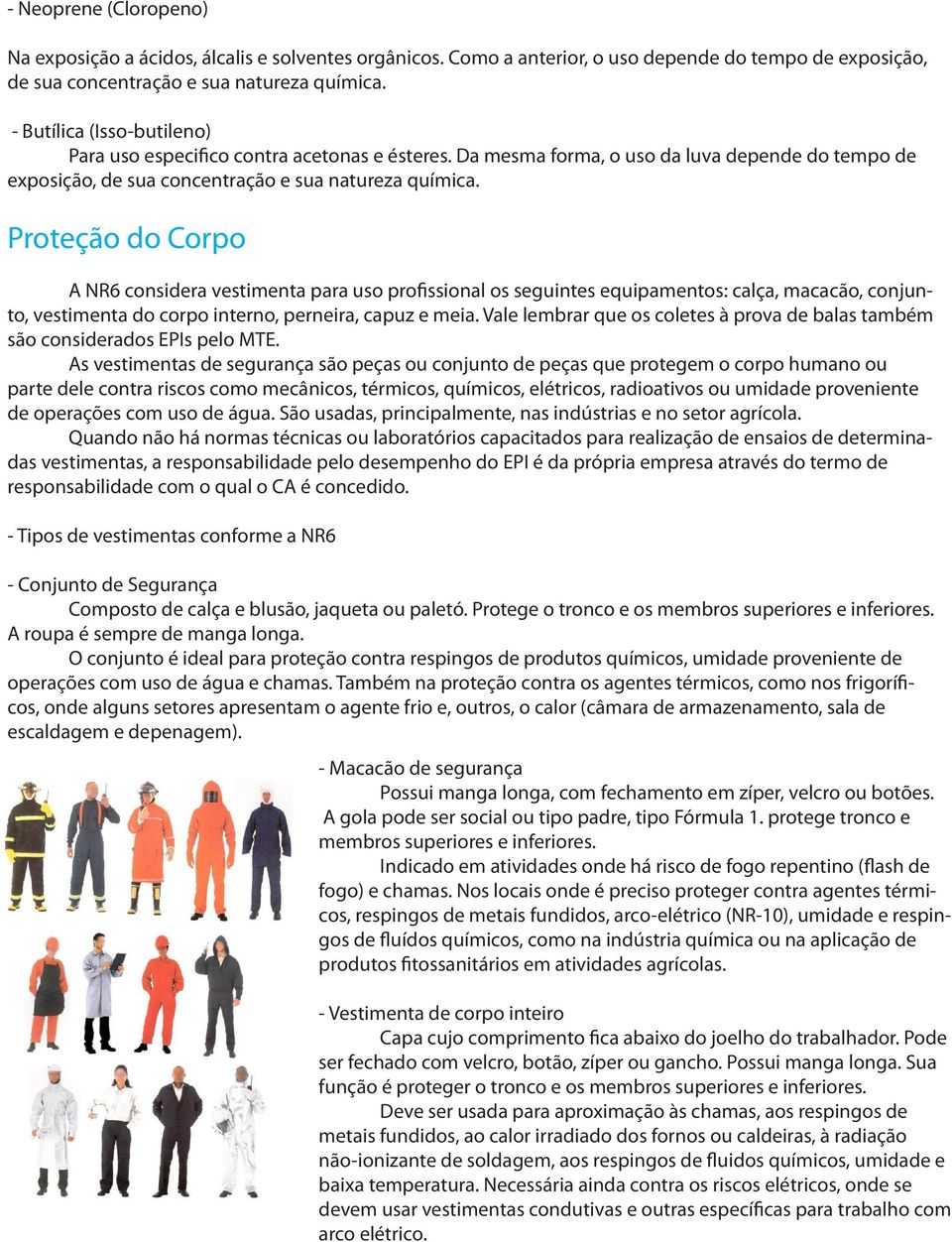 Proteção do Corpo A NR6 considera vestimenta para uso profissional os seguintes equipamentos: calça, macacão, conjunto, vestimenta do corpo interno, perneira, capuz e meia.