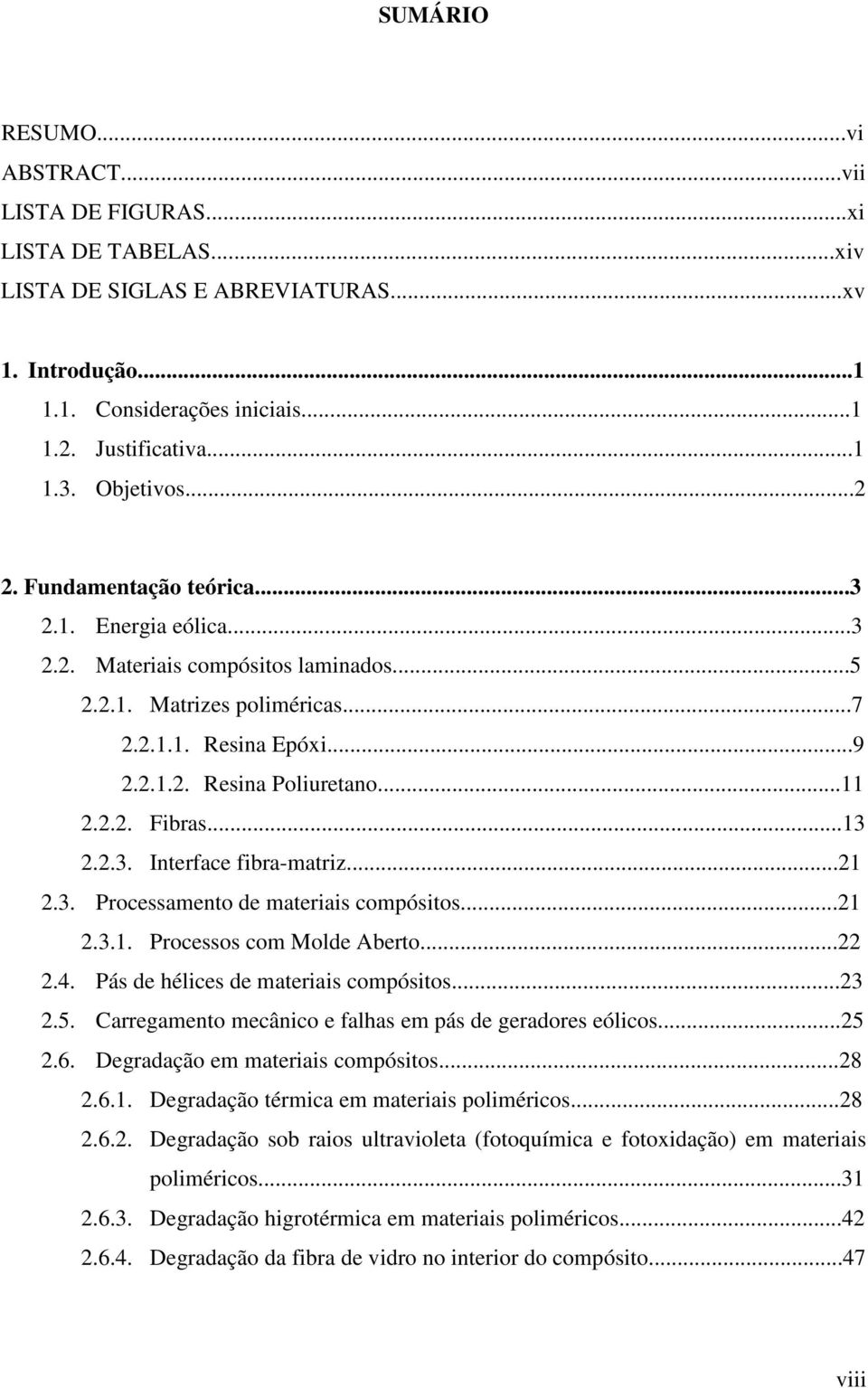 2.2. Fibras...13 2.2.3. Interface fibra-matriz...21 2.3. Processamento de materiais compósitos...21 2.3.1. Processos com Molde Aberto...22 2.4. Pás de hélices de materiais compósitos...23 2.5.