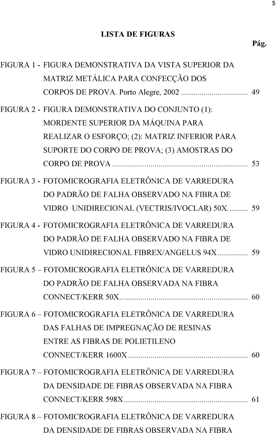 .. 53 FIGURA 3 - FOTOMICROGRAFIA ELETRÔNICA DE VARREDURA DO PADRÃO DE FALHA OBSERVADO NA FIBRA DE VIDRO UNIDIRECIONAL (VECTRIS/IVOCLAR) 50X.