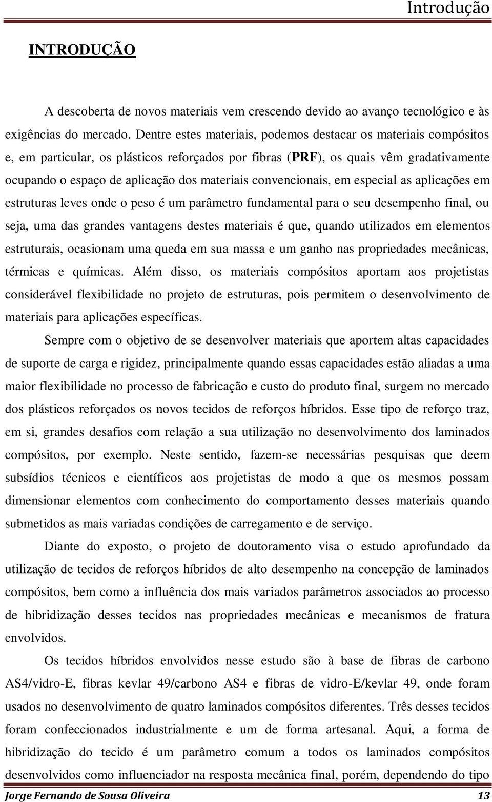 convencionais, em especial as aplicações em estruturas leves onde o peso é um parâmetro fundamental para o seu desempenho final, ou seja, uma das grandes vantagens destes materiais é que, quando