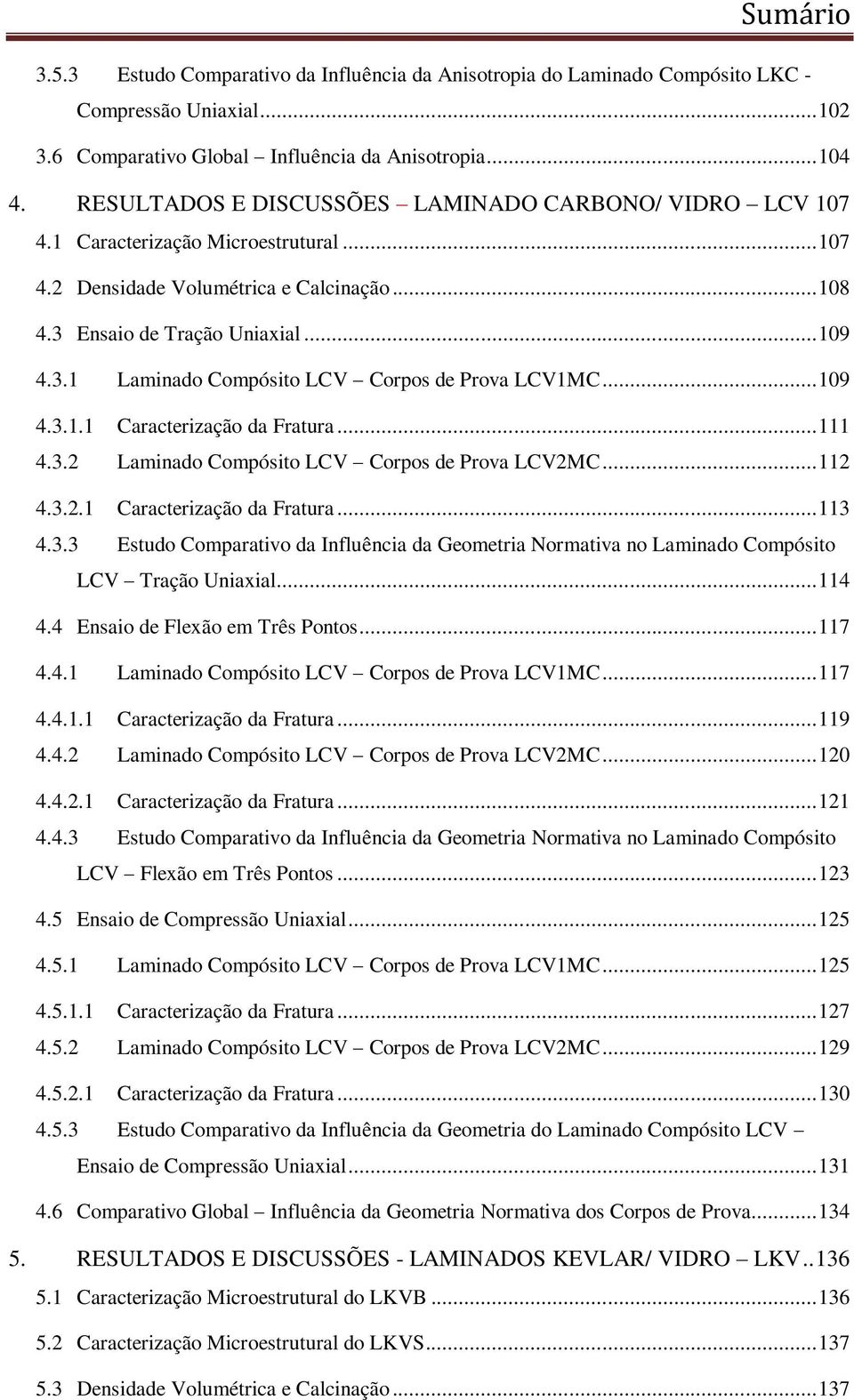 .. 109 4.3.1.1 Caracterização da Fratura... 111 4.3.2 Laminado Compósito LCV Corpos de Prova LCV2MC... 112 4.3.2.1 Caracterização da Fratura... 113 4.3.3 Estudo Comparativo da Influência da Geometria Normativa no Laminado Compósito LCV Tração Uniaxial.