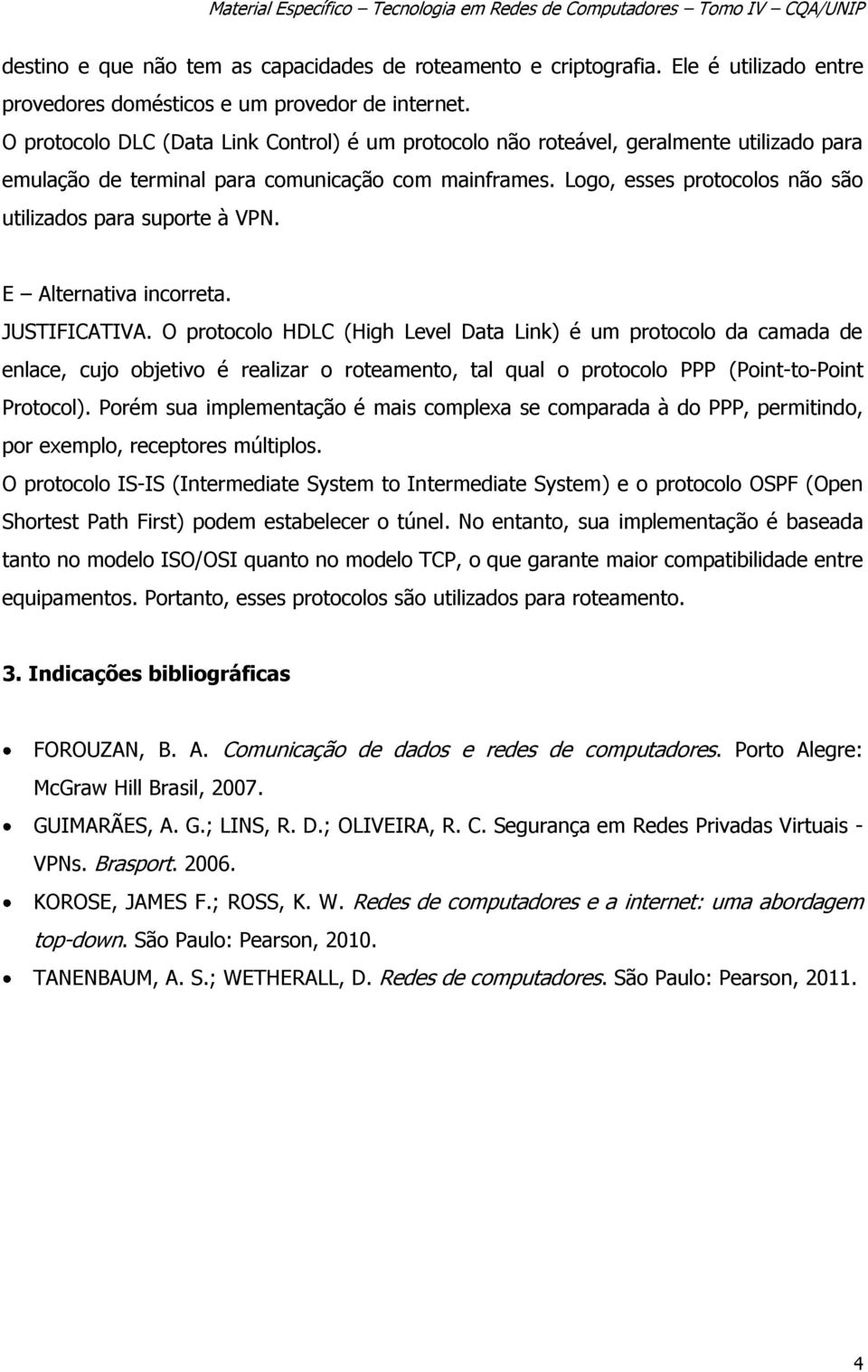 Logo, esses protocolos não são utilizados para suporte à VPN. E Alternativa incorreta. JUSTIFICATIVA.