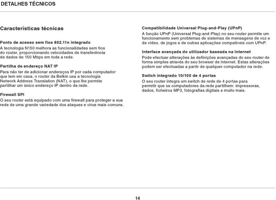 Partilha de endereço NAT IP Para não ter de adicionar endereços IP por cada computador que tem em casa, o router da Belkin usa a tecnologia Network Address Translation (NAT), o que lhe permite