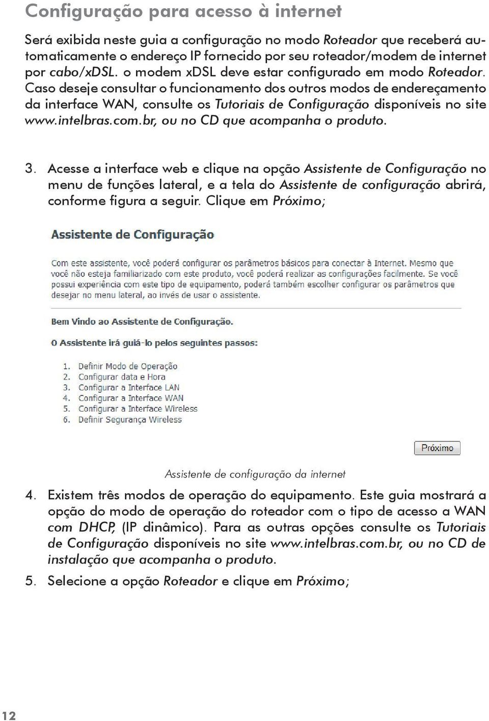 Caso deseje consultar o funcionamento dos outros modos de endereçamento da interface WAN, consulte os Tutoriais de Configuração disponíveis no site www.intelbras.com.