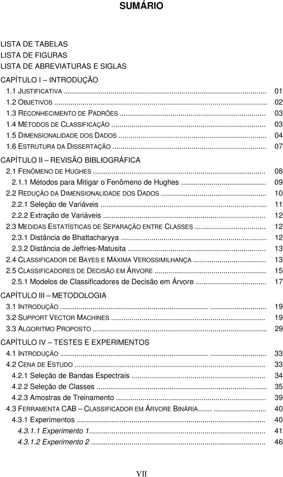 .. 09 2.2 REDUÇÃO DA DIMENSIONALIDADE DOS DADOS... 10 2.2.1 Seleção de Variáveis... 11 2.2.2 Extração de Variáveis... 12 2.3 MEDIDAS ESTATÍSTICAS DE SEPARAÇÃO ENTRE CLASSES... 12 2.3.1 Distância de Bhattacharyya.