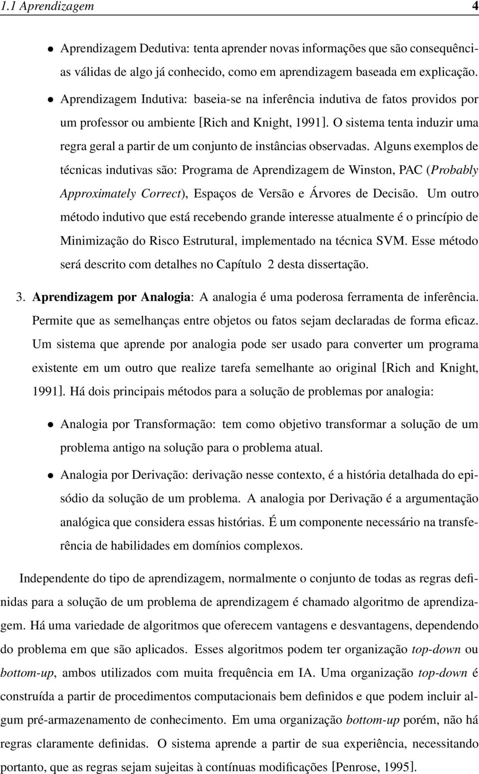 O sistema tenta induzir uma regra geral a partir de um conjunto de instâncias observadas.