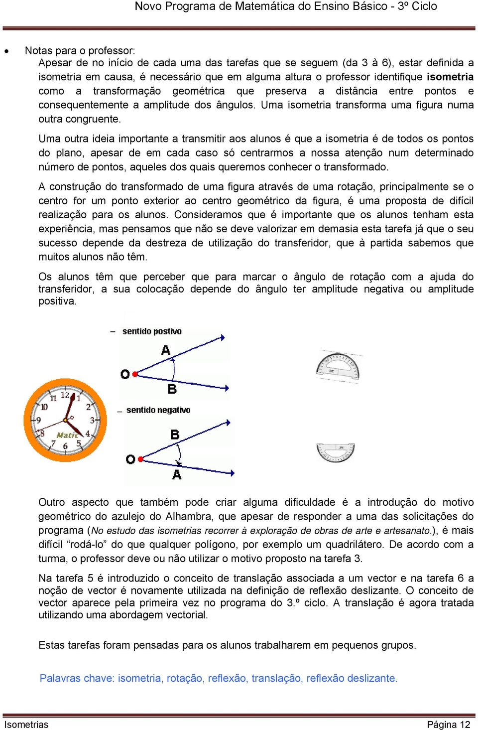 Uma outra ideia importante a transmitir aos alunos é que a isometria é de todos os pontos do plano, apesar de em cada caso só centrarmos a nossa atenção num determinado número de pontos, aqueles dos