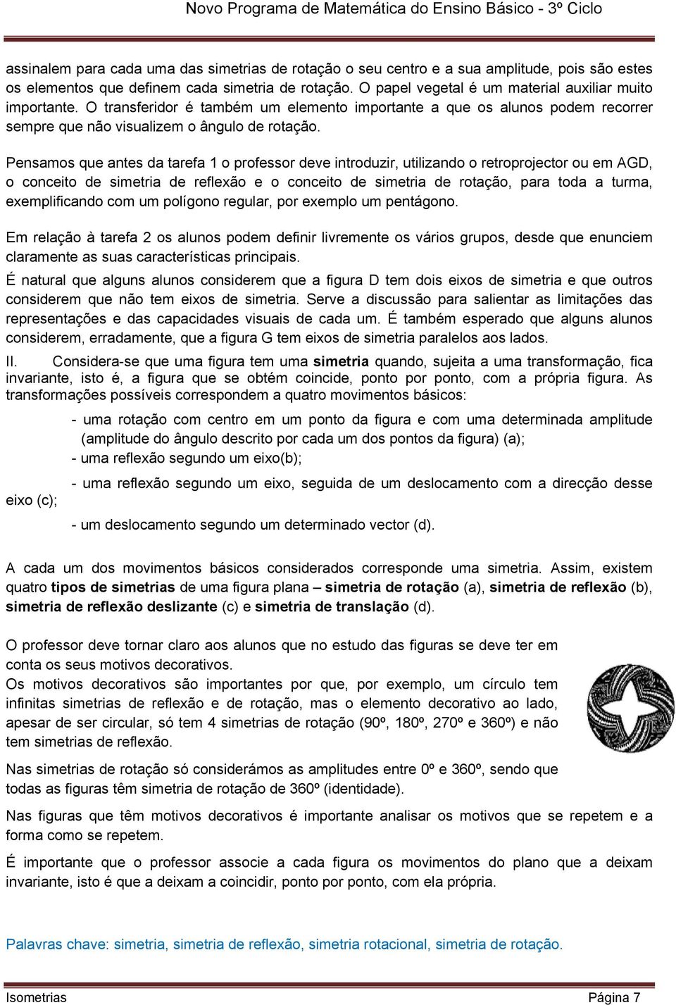 Pensamos que antes da tarefa 1 o professor deve introduzir, utilizando o retroprojector ou em AGD, o conceito de simetria de reflexão e o conceito de simetria de rotação, para toda a turma,