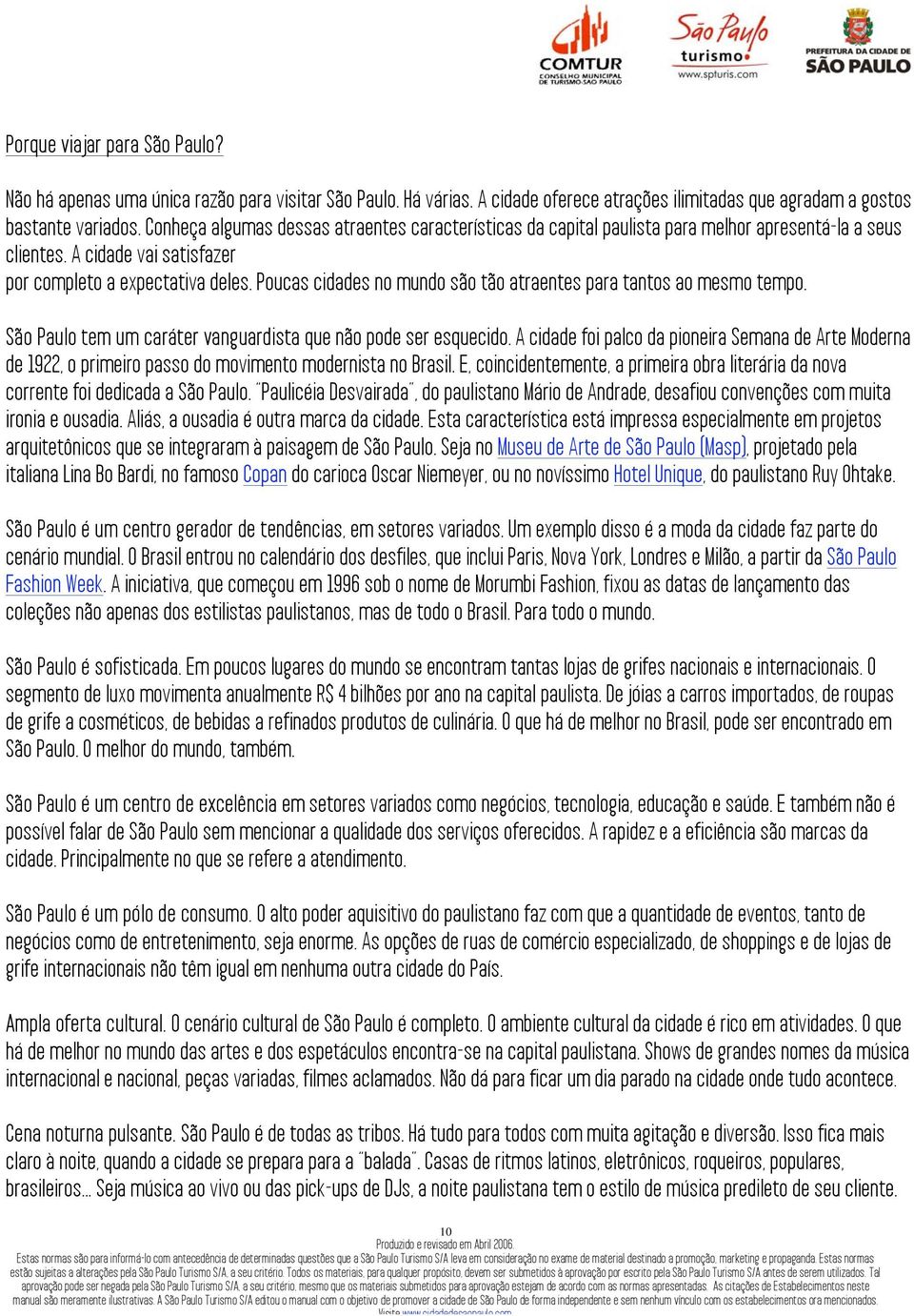 Poucas cidades no mundo são tão atraentes para tantos ao mesmo tempo. São Paulo tem um caráter vanguardista que não pode ser esquecido.