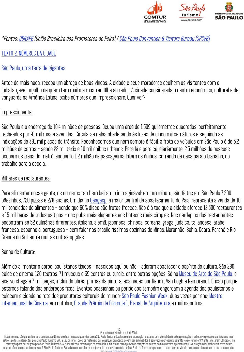 A cidade considerada o centro econômico, cultural e de vanguarda na América Latina, exibe números que impressionam. Quer ver? Impressionante: São Paulo é o endereço de 10,4 milhões de pessoas.