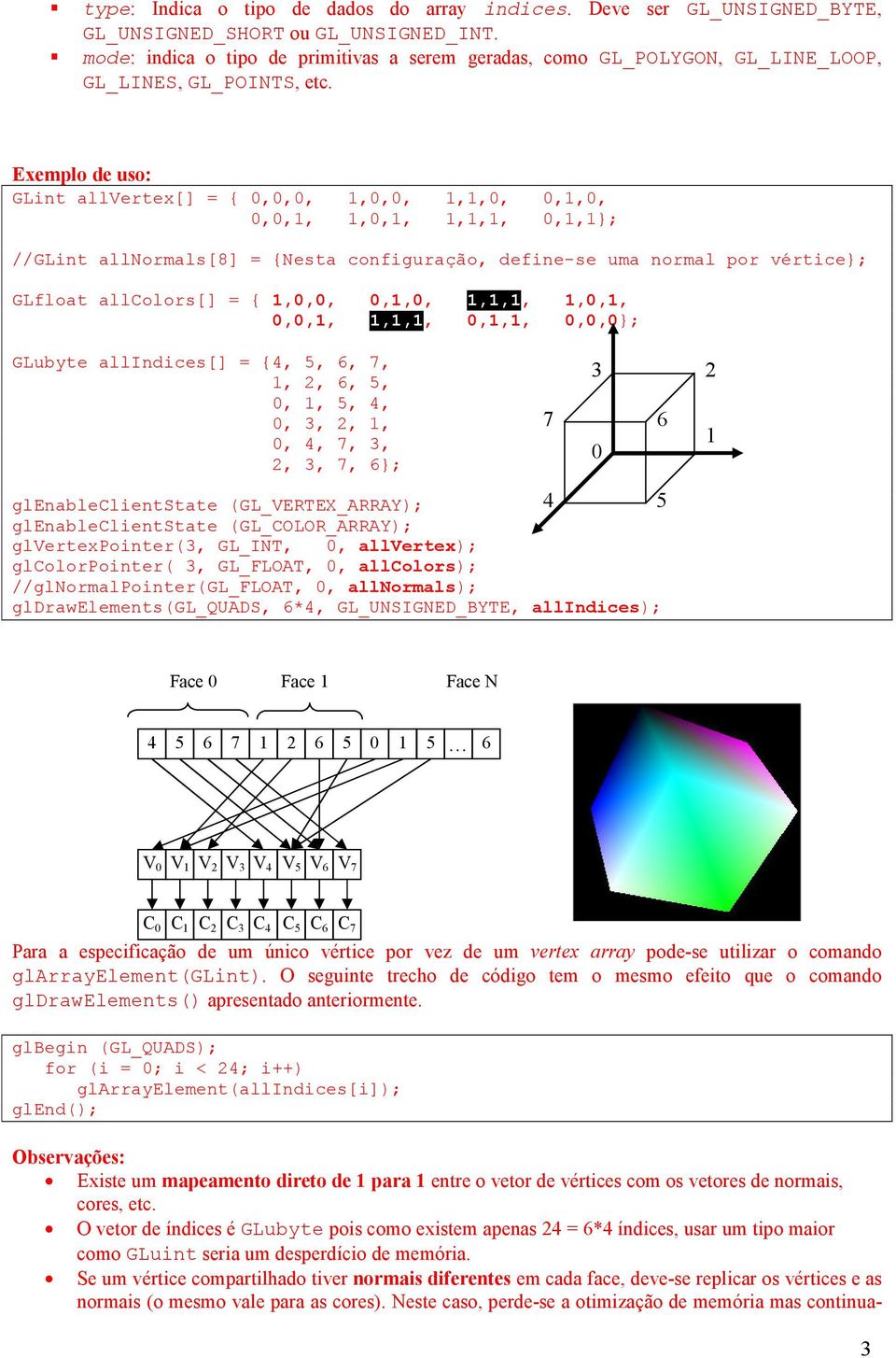 Exemplo de uso: GLint allvertex[] = { 0,0,0,,0,0,,,0, 0,,0, 0,0,,,0,,,,, 0,,}; //GLint allnormals[8] = {Nesta configuração, define-se uma normal por vértice}; GLfloat allcolors[] = {,0,0,