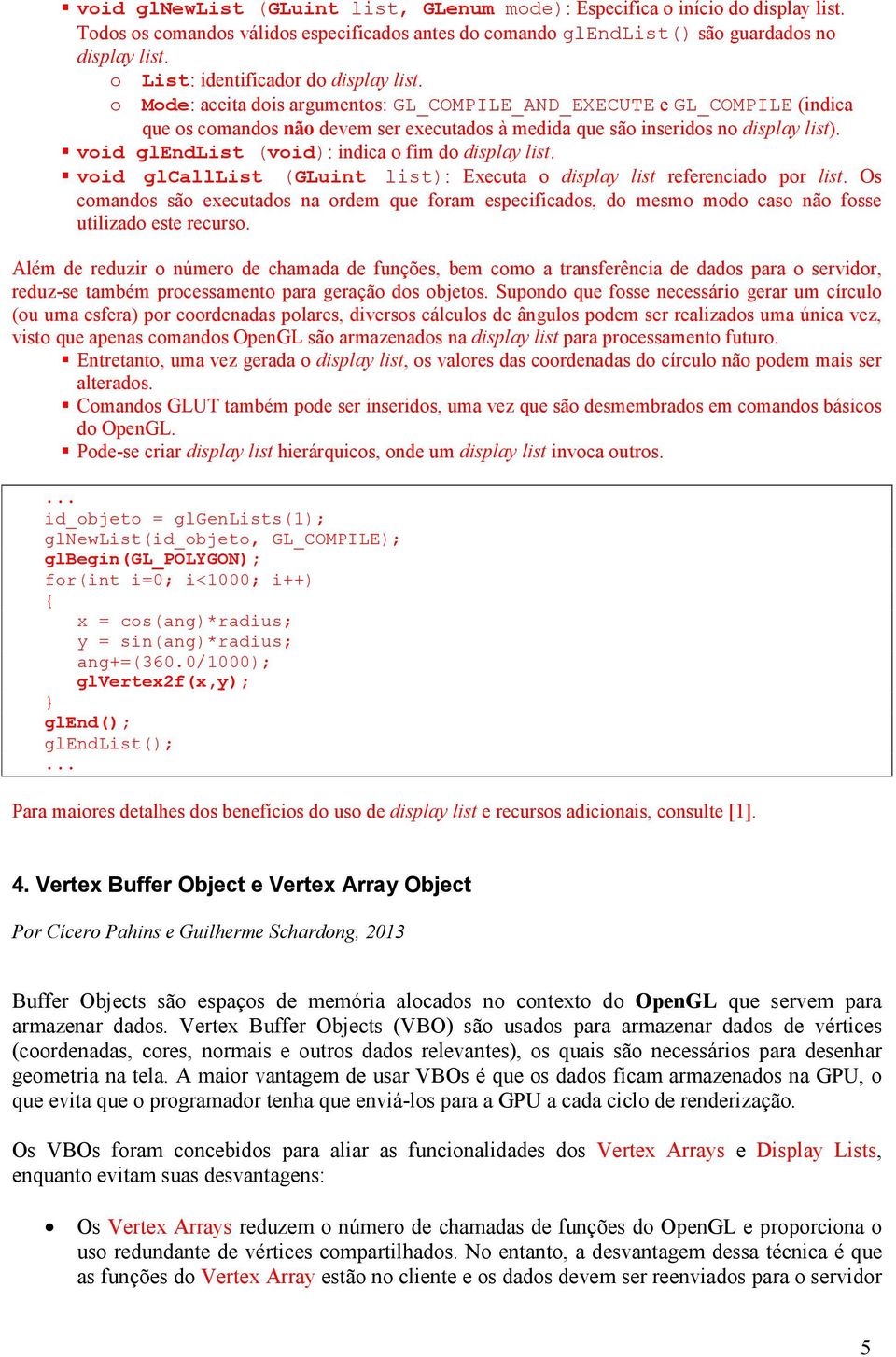 void glendlist (void): indica o fim do display list. void glcalllist (GLuint list): Executa o display list referenciado por list.