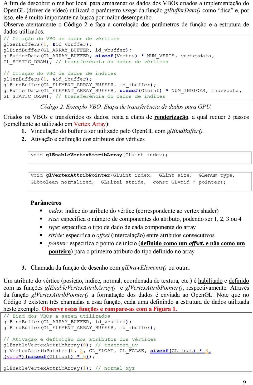 // Criação do VBO de dados de vértices glgenbuffers(, &id_vbuffer); glbindbuffer(gl_array_buffer, id_vbuffer); glbufferdata(gl_array_buffer, sizeof(vertex) * NUM_VERTS, vertexdata, GL_STATIC_DRAW);