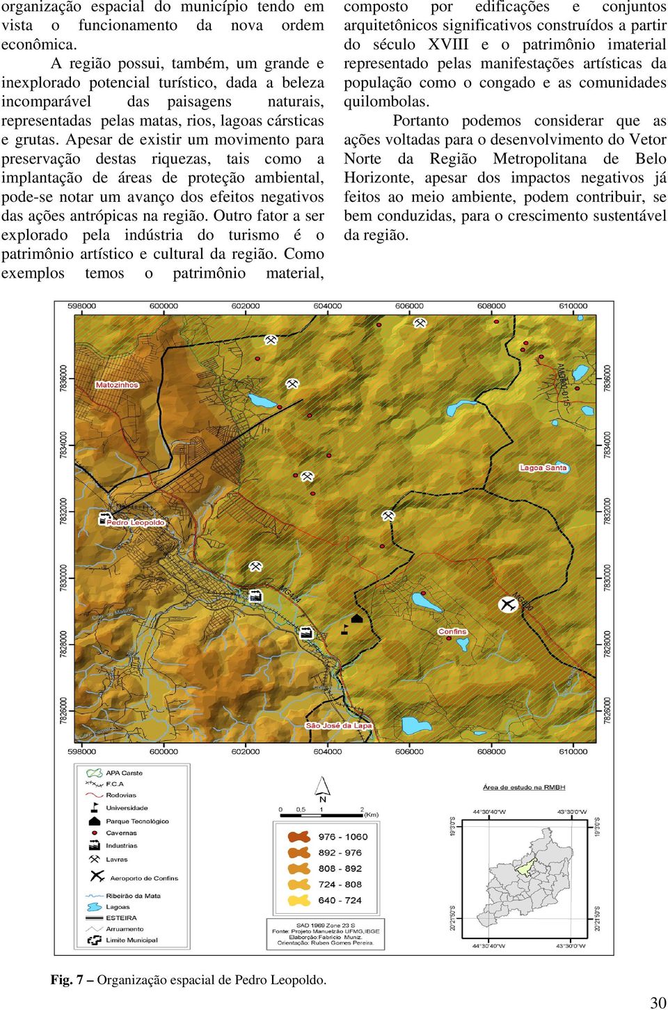 Apesar de existir um movimento para preservação destas riquezas, tais como a implantação de áreas de proteção ambiental, pode-se notar um avanço dos efeitos negativos das ações antrópicas na região.