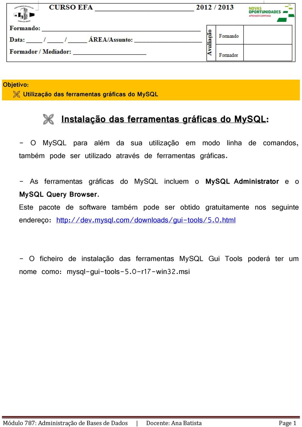 Este pacote de software também pode ser obtido gratuitamente nos seguinte endereço: http://dev.mysql.com/downloads/gui-tools/5.0.