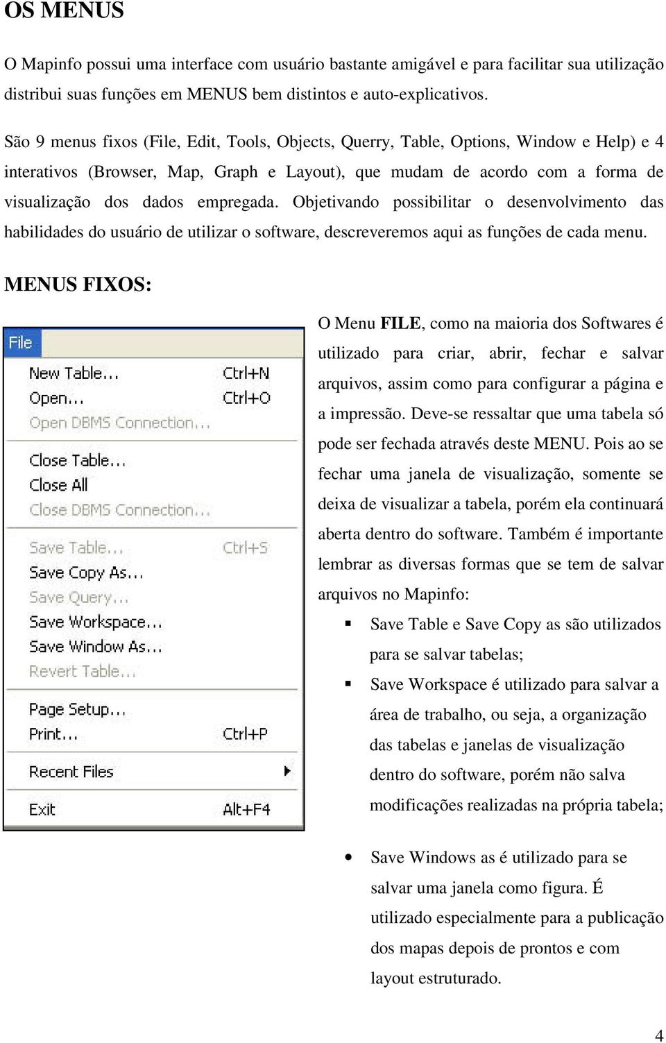 empregada. Objetivando possibilitar o desenvolvimento das habilidades do usuário de utilizar o software, descreveremos aqui as funções de cada menu.