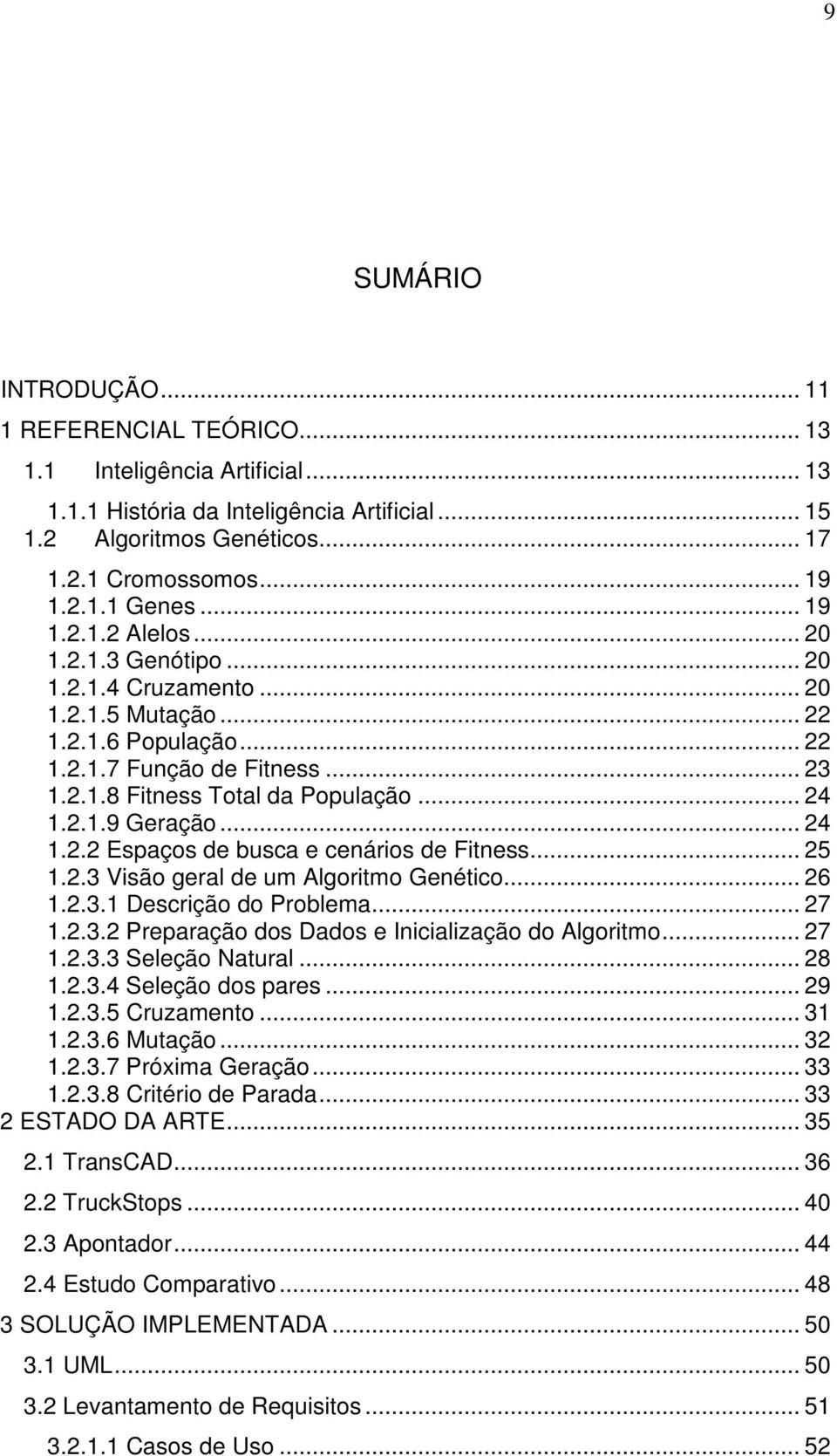 .. 24 1.2.2 Espaços de busca e cenários de Fitness... 25 1.2.3 Visão geral de um Algoritmo Genético... 26 1.2.3.1 Descrição do Problema... 27 1.2.3.2 Preparação dos Dados e Inicialização do Algoritmo.