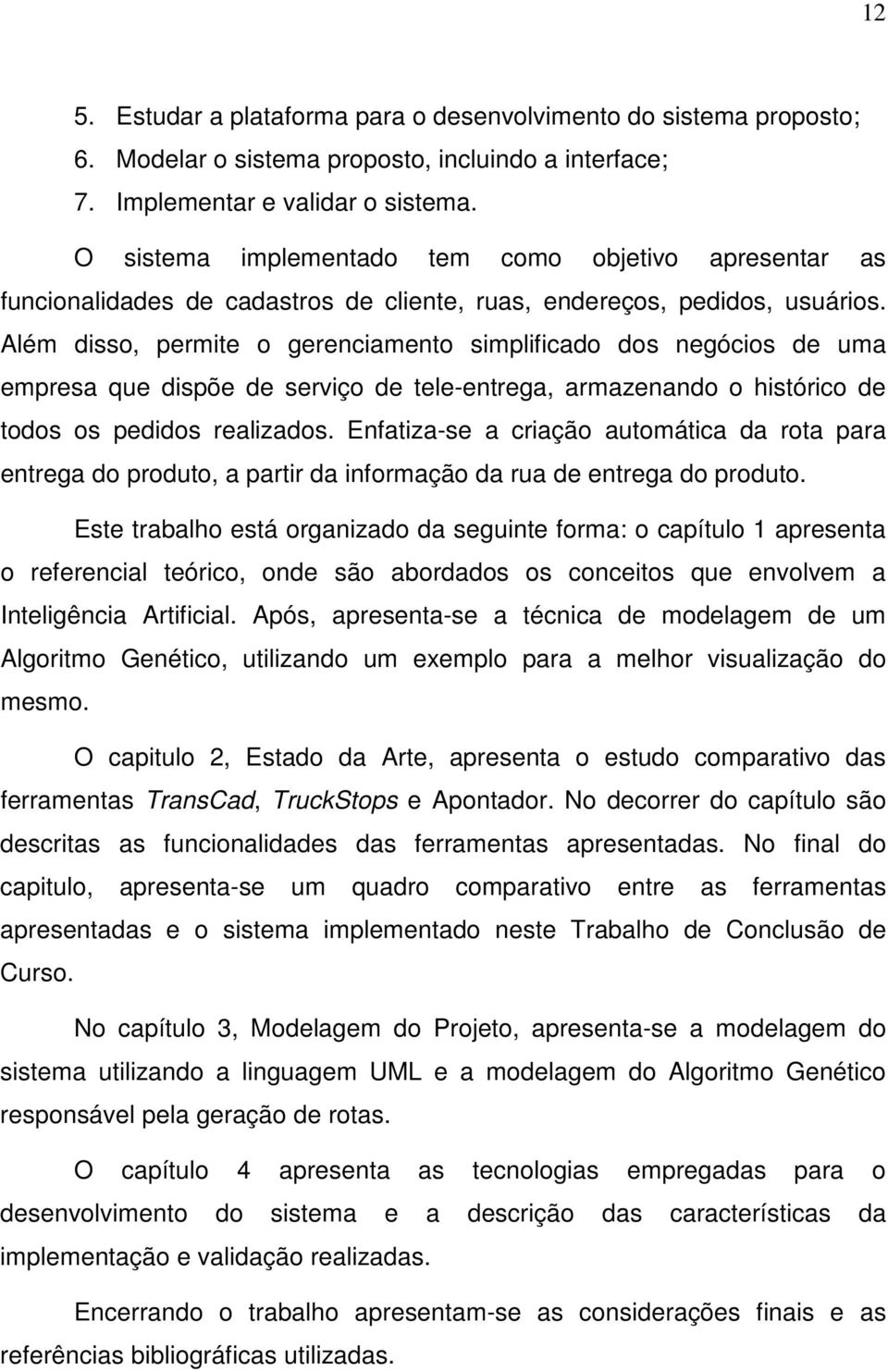 Além disso, permite o gerenciamento simplificado dos negócios de uma empresa que dispõe de serviço de tele-entrega, armazenando o histórico de todos os pedidos realizados.