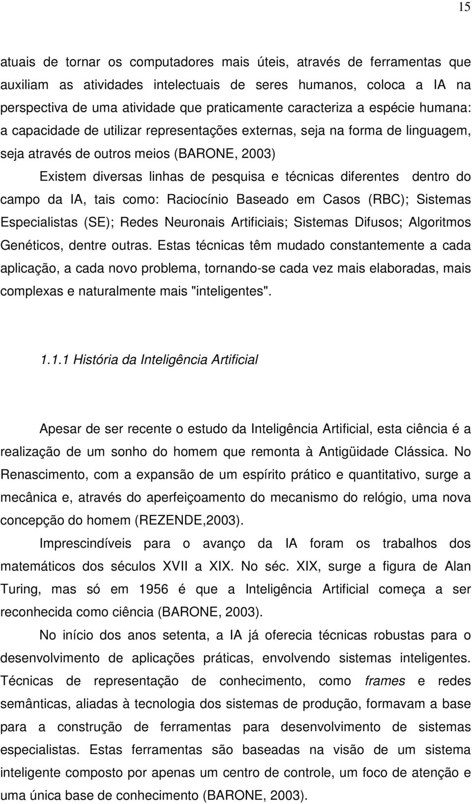 diferentes dentro do campo da IA, tais como: Raciocínio Baseado em Casos (RBC); Sistemas Especialistas (SE); Redes Neuronais Artificiais; Sistemas Difusos; Algoritmos Genéticos, dentre outras.