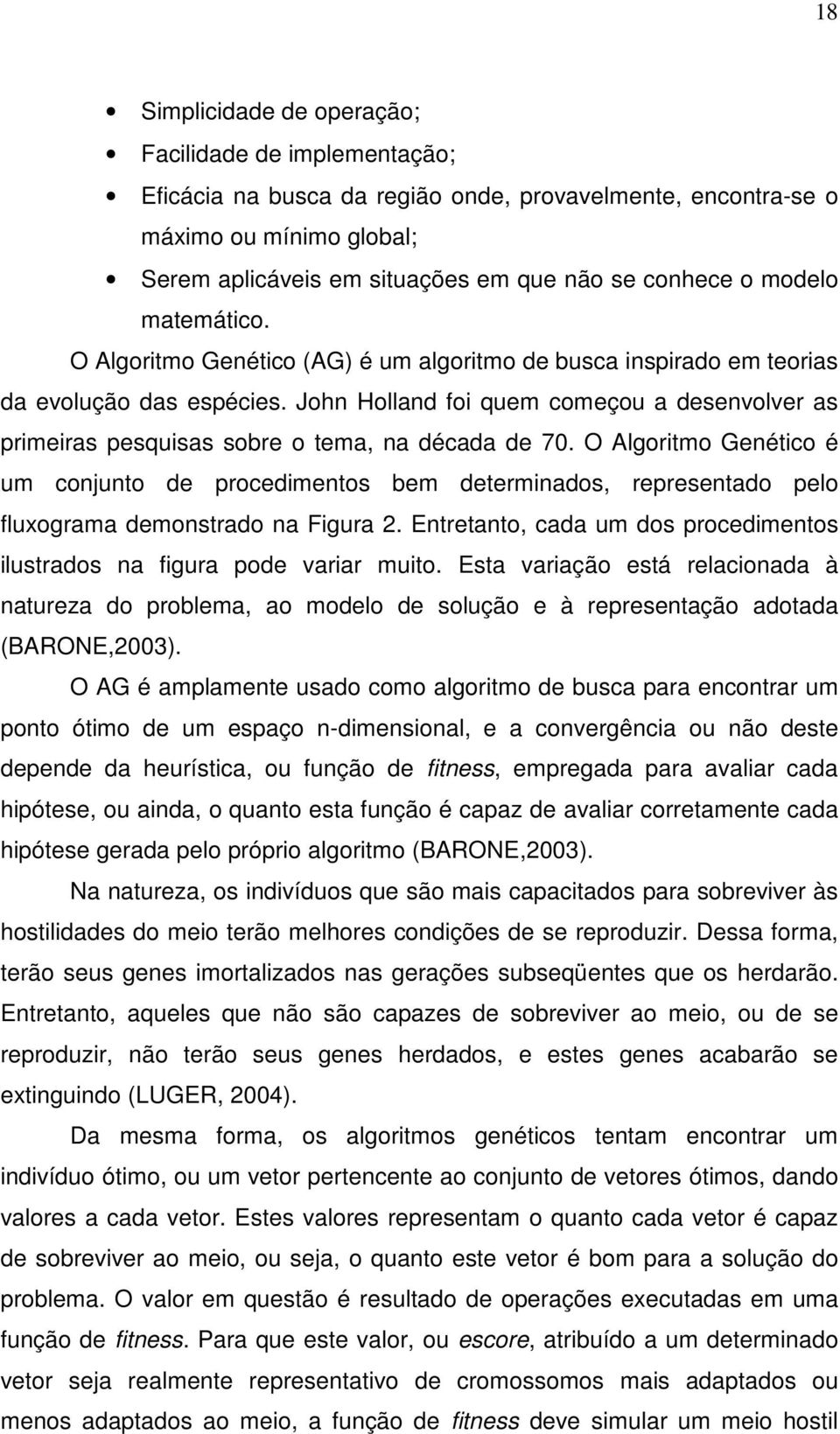 John Holland foi quem começou a desenvolver as primeiras pesquisas sobre o tema, na década de 70.