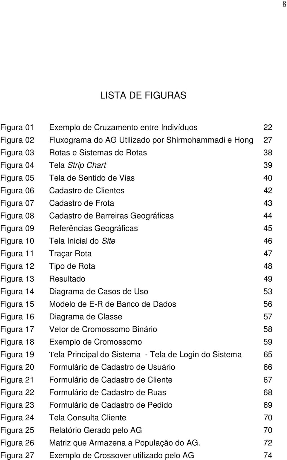 Figura 10 Tela Inicial do Site 46 Figura 11 Traçar Rota 47 Figura 12 Tipo de Rota 48 Figura 13 Resultado 49 Figura 14 Diagrama de Casos de Uso 53 Figura 15 Modelo de E-R de Banco de Dados 56 Figura